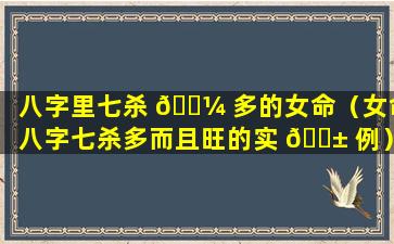 八字里七杀 🌼 多的女命（女命八字七杀多而且旺的实 🐱 例）